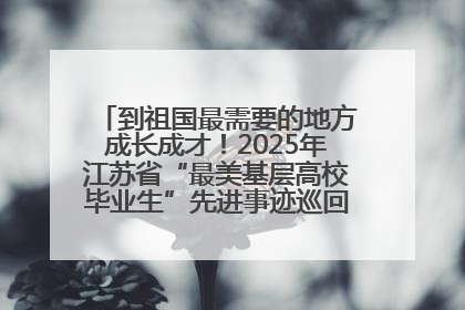 到祖国最需要的地方成长成才！2025年江苏省“最美基层高校毕业生”先进事迹巡回宣讲会在宁启动