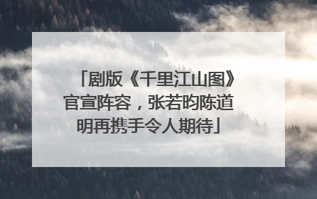 剧版《千里江山图》官宣阵容，张若昀陈道明再携手令人期待