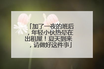 加了一夜的班后，年轻小伙热晕在出租屋！夏天到来，请做好这件事