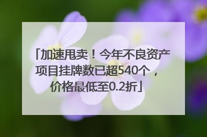 加速甩卖！今年不良资产项目挂牌数已超540个，价格最低至0.2折