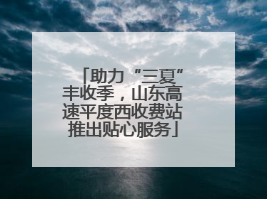 助力“三夏”丰收季，山东高速平度西收费站推出贴心服务