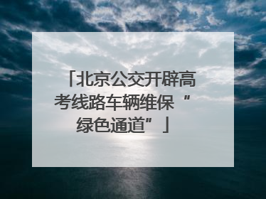 北京公交开辟高考线路车辆维保“绿色通道”