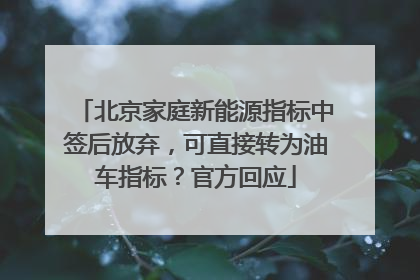 北京家庭新能源指标中签后放弃，可直接转为油车指标？官方回应