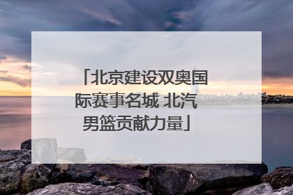 北京建设双奥国际赛事名城 北汽男篮贡献力量