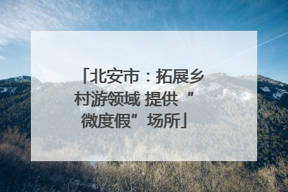 北安市：拓展乡村游领域 提供“微度假”场所