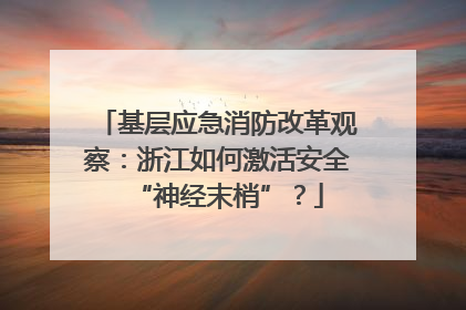基层应急消防改革观察：浙江如何激活安全“神经末梢”？