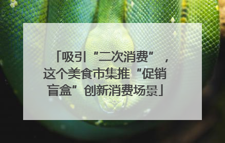 吸引“二次消费”，这个美食市集推“促销盲盒”创新消费场景