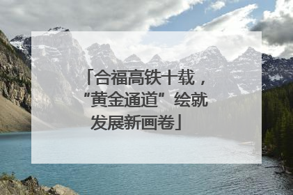 合福高铁十载，“黄金通道”绘就发展新画卷