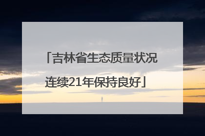 吉林省生态质量状况连续21年保持良好