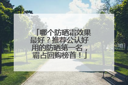 哪个防晒霜效果最好？推荐公认好用的防晒第一名，霸占回购榜首！