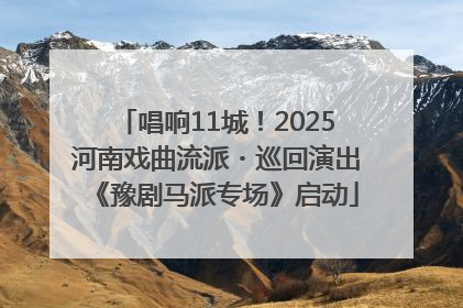 唱响11城！2025河南戏曲流派・巡回演出《豫剧马派专场》启动