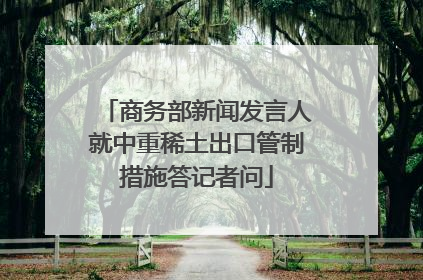 商务部新闻发言人就中重稀土出口管制措施答记者问