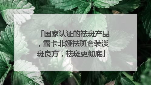 国家认证的祛斑产品，露卡菲娅祛斑套装淡斑良方，祛斑更彻底