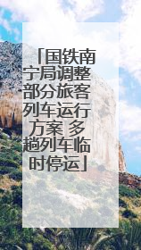 国铁南宁局调整部分旅客列车运行方案 多趟列车临时停运