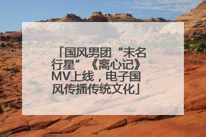 国风男团“未名行星”《离心记》MV上线，电子国风传播传统文化