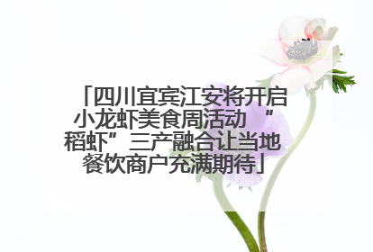 四川宜宾江安将开启小龙虾美食周活动 “稻虾”三产融合让当地餐饮商户充满期待