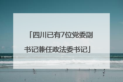 四川已有7位党委副书记兼任政法委书记