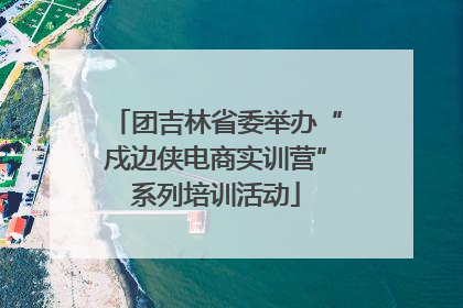团吉林省委举办“戍边侠电商实训营”系列培训活动
