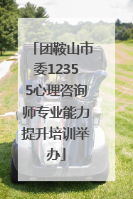 团鞍山市委12355心理咨询师专业能力提升培训举办