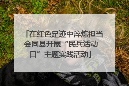 在红色足迹中淬炼担当 会同县开展“民兵活动日”主题实践活动