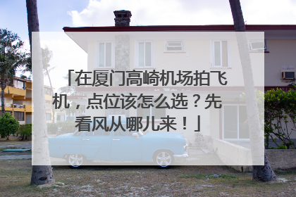 在厦门高崎机场拍飞机，点位该怎么选？先看风从哪儿来！