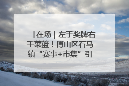 在场｜左手奖牌右手菜篮！博山区石马镇“赛事+市集”引燃周末经济