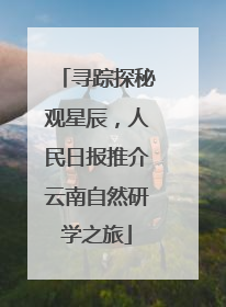 寻踪探秘观星辰，人民日报推介云南自然研学之旅