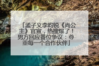 孟子义李昀锐《尚公主》官宣，热搜爆了！男方回应番位争议：尊重每一个合作伙伴