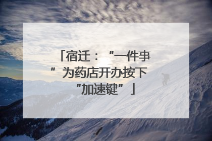 宿迁：“一件事”为药店开办按下“加速键”