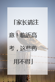 家长请注意！临近高考，这些药用不得