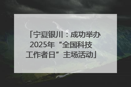 宁夏银川：成功举办2025年“全国科技工作者日”主场活动