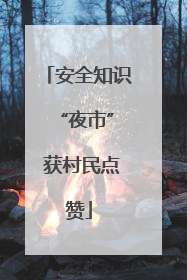 安全知识 “夜市” 获村民点赞