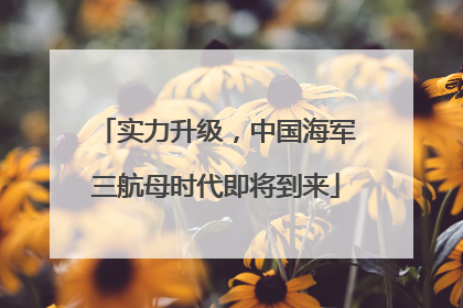 实力升级，中国海军三航母时代即将到来