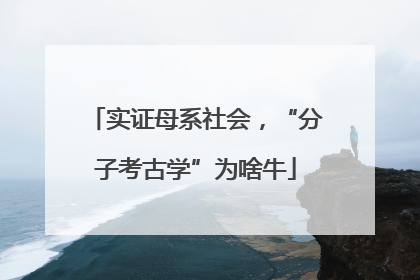 实证母系社会，“分子考古学”为啥牛