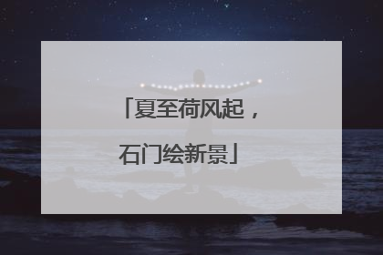 夏至荷风起，石门绘新景