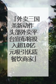 外卖三国杀新动作 头部外卖平台宣布将投入超10亿元吸引优质餐饮商家