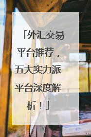 外汇交易平台推荐，五大实力派平台深度解析！