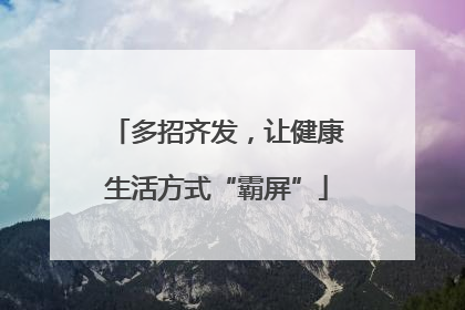 多招齐发，让健康生活方式“霸屏”