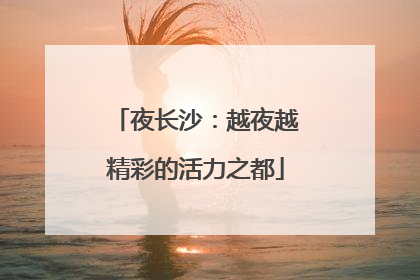 夜长沙：越夜越精彩的活力之都