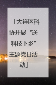 大祥区科协开展“送科技下乡”主题党日活动