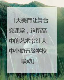 大美育让舞台变课堂，这所高中的艺术节让大中小幼五级学校联动