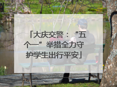大庆交警：“五个一”举措全力守护学生出行平安