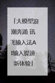 大模型浪潮奔涌 讯飞输入法AI输入提速新体验