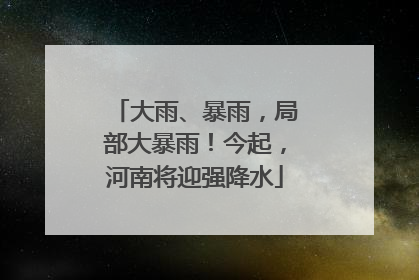 大雨、暴雨，局部大暴雨！今起，河南将迎强降水