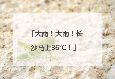 大雨！大雨！长沙马上36℃！