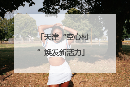 天津“空心村”焕发新活力