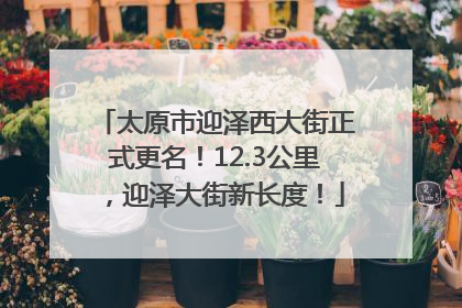 太原市迎泽西大街正式更名！12.3公里，迎泽大街新长度！