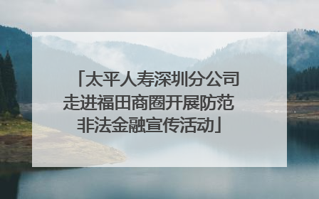 太平人寿深圳分公司走进福田商圈开展防范非法金融宣传活动