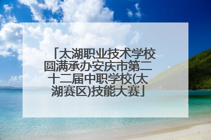 太湖职业技术学校圆满承办安庆市第二十二届中职学校(太湖赛区)技能大赛
