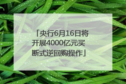 央行6月16日将开展4000亿元买断式逆回购操作